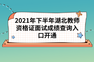 2021年下半年湖北教師資格證面試成績(jī)查詢?nèi)肟陂_(kāi)通