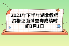 2021年下半年湖北教師資格證面試查詢成績時間3月1日