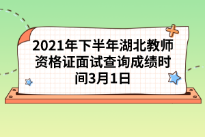 2021年下半年湖北教師資格證面試查詢成績時間3月1日