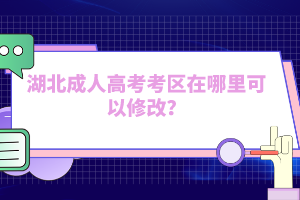 湖北成人高考考區(qū)在哪里可以修改？