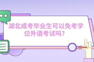 湖北成考畢業(yè)生可以免考學位外語考試嗎？