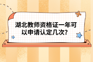 湖北教師資格證一年可以申請認定幾次？