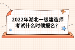 2022年湖北一級(jí)建造師考試什么時(shí)候報(bào)名？