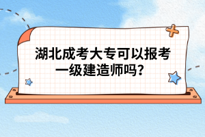 湖北成考大?？梢詧?bào)考一級(jí)建造師嗎？