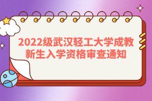 2022級(jí)武漢輕工大學(xué)成教新生入學(xué)資格審查通知