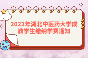 2022年湖北中醫(yī)藥大學(xué)成教學(xué)生繳納學(xué)費(fèi)通知