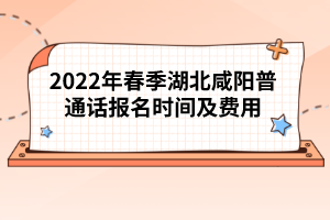 2022年春季湖北咸陽普通話報名時間及費(fèi)用