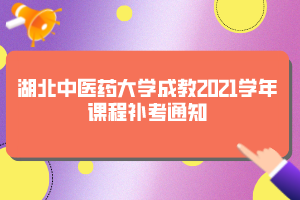 湖北中醫(yī)藥大學(xué)成教2021學(xué)年課程補(bǔ)考通知