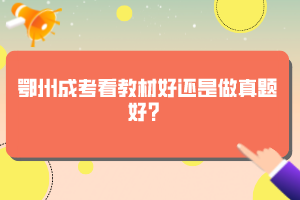 鄂州成考看教材好還是做真題好？