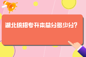 湖北統(tǒng)招專升本總分多少分？