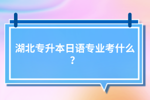 湖北專升本日語(yǔ)專業(yè)考什么？