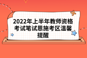 2022年上半年教師資格考試筆試恩施考區(qū)溫馨提醒