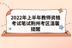 2022年上半年教師資格考試筆試荊州考區(qū)溫馨提醒