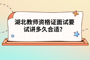 湖北教師資格證面試要試講多久合適？