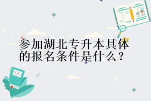 參加湖北專升本具體的報名條件是什么？