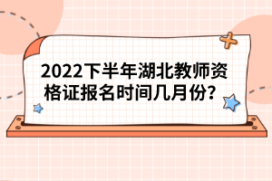 2022下半年湖北教師資格證報(bào)名時(shí)間幾月份？