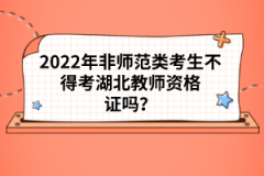 2022年非師范類考生不得考湖北教師資格證嗎？