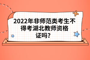 2022年非師范類考生不得考湖北教師資格證嗎？