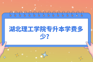 湖北理工學(xué)院專升本學(xué)費多少？