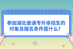 參加湖北普通專升本招生的對象及報(bào)名條件是什么？