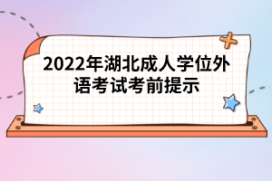 2022年湖北成人學(xué)位外語(yǔ)考試考前提示