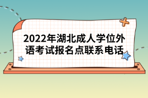 2022年湖北成人學(xué)位外語(yǔ)考試報(bào)名點(diǎn)聯(lián)系電話(huà)