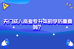 天門成人高考專升本的學(xué)歷重要嗎？