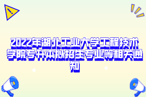 2022年湖北工業(yè)大學(xué)工程技術(shù)學(xué)院專升本擬招生專業(yè)等相關(guān)通知