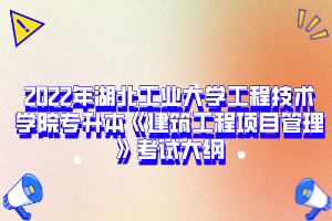 2022年湖北工業(yè)大學(xué)工程技術(shù)學(xué)院專(zhuān)升本《建筑工程項(xiàng)目管理》考試大綱