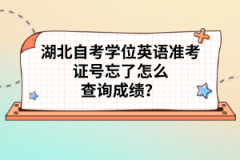 湖北自考學(xué)位英語準(zhǔn)考證號(hào)忘了怎么查詢成績(jī)？