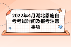 2022年4月湖北恩施自考考試時(shí)間及報(bào)考注意事項(xiàng)