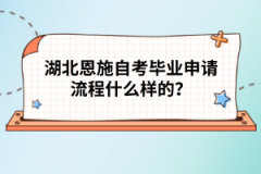 湖北恩施自考畢業(yè)申請(qǐng)流程什么樣的？