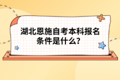 湖北恩施自考本科報(bào)名條件是什么？