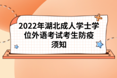 2022年湖北成人學(xué)士學(xué)位外語考試考生防疫須知