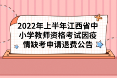 2022年上半年江西省中小學(xué)教師資格考試因疫情缺考申請退費公告