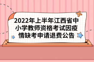 2022年上半年江西省中小學(xué)教師資格考試因疫情缺考申請退費(fèi)公告