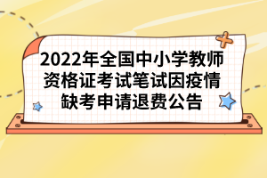 2022年全國中小學(xué)教師資格證考試筆試因疫情缺考申請退費(fèi)公告