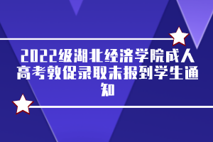 2022級(jí)湖北經(jīng)濟(jì)學(xué)院成人高考敦促錄取未報(bào)到學(xué)生通知