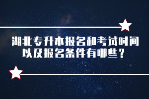 湖北專升本報名和考試時間以及報名條件有哪些？