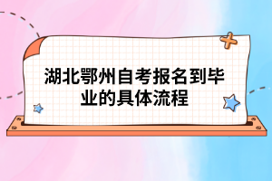 湖北鄂州自考報名到畢業(yè)的具體流程