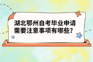 湖北鄂州自考畢業(yè)申請需要注意事項有哪些？