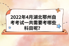 2022年4月湖北鄂州自考考試一共需要考哪些科目呢？