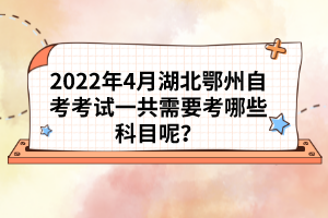 2022年4月湖北鄂州自考考試一共需要考哪些科目呢？