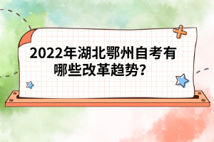 2022年湖北鄂州自考有哪些改革趨勢？