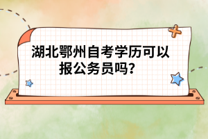 湖北鄂州自考學(xué)歷可以報(bào)公務(wù)員嗎？