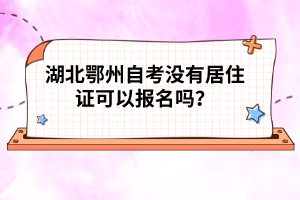 湖北鄂州自考沒有居住證可以報名嗎？