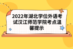 2022年湖北學(xué)位外語考試漢江師范學(xué)院考點溫馨提示 