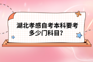 湖北孝感自考本科要考多少門科目？