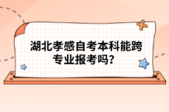 湖北孝感自考本科能跨專業(yè)報考嗎？