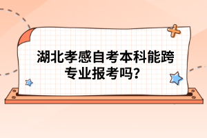 湖北孝感自考本科能跨專業(yè)報考嗎？